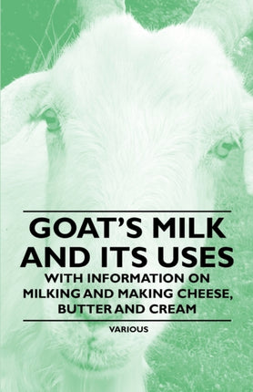 Goats Milk and Its Uses  With Information on Milking and Making Cheese Butter and Cream
