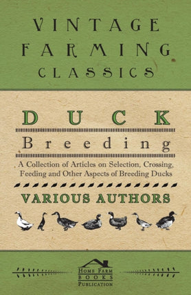 Duck Breeding  A Collection of Articles on Selection Crossing Feeding and Other Aspects of Breeding Ducks