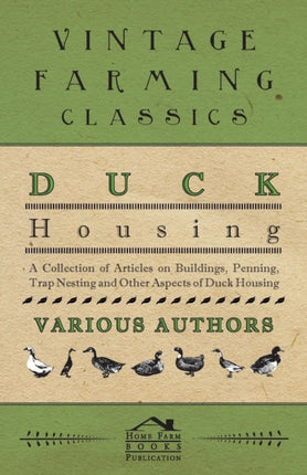Duck Housing  A Collection of Articles on Buildings Penning Trap Nesting and Other Aspects of Duck Housing