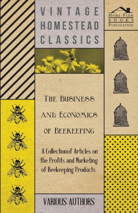 The Business and Economics of Beekeeping  A Collection of Articles on the Profits and Marketing of Beekeeping Products