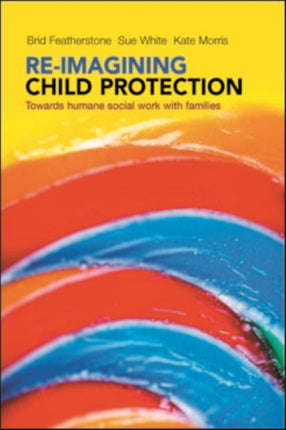 Re-imagining Child Protection: Towards Humane Social Work with Families