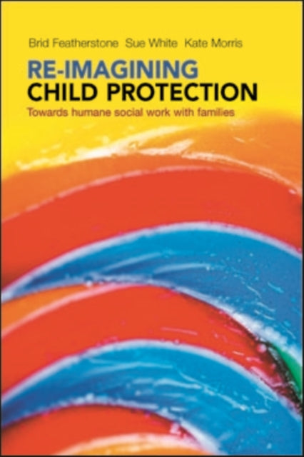 Re-imagining Child Protection: Towards Humane Social Work with Families