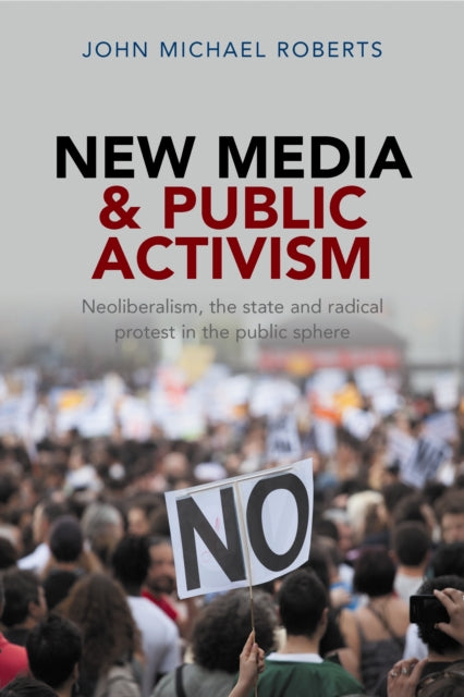 New Media and Public Activism: Neoliberalism, the State and Radical Protest in the Public Sphere