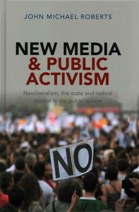 New Media and Public Activism: Neoliberalism, the State and Radical Protest in the Public Sphere