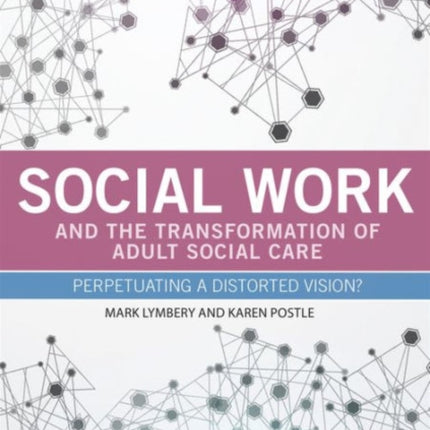 Social Work and the Transformation of Adult Social Care: Perpetuating a Distorted Vision?