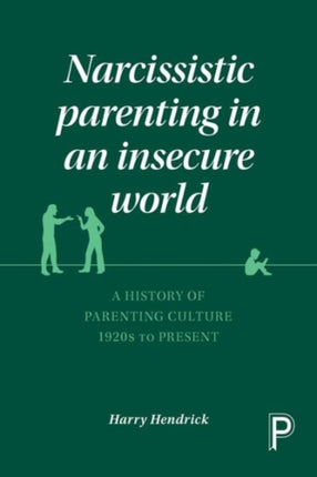 Narcissistic Parenting in an Insecure World: A History of Parenting Culture 1920s to Present