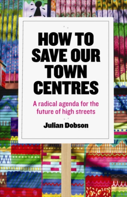 How to Save Our Town Centres: A Radical Agenda for the Future of High Streets