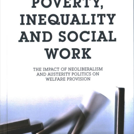 Poverty, Inequality and Social Work: The Impact of Neo-Liberalism and Austerity Politics on Welfare Provision