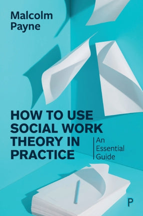 How to Use Social Work Theory in Practice: An Essential Guide