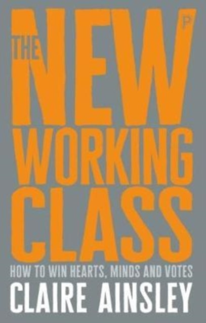 The New Working Class: How to Win Hearts, Minds and Votes