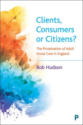 Clients, Consumers or Citizens?: The Privatisation of Adult Social Care in England