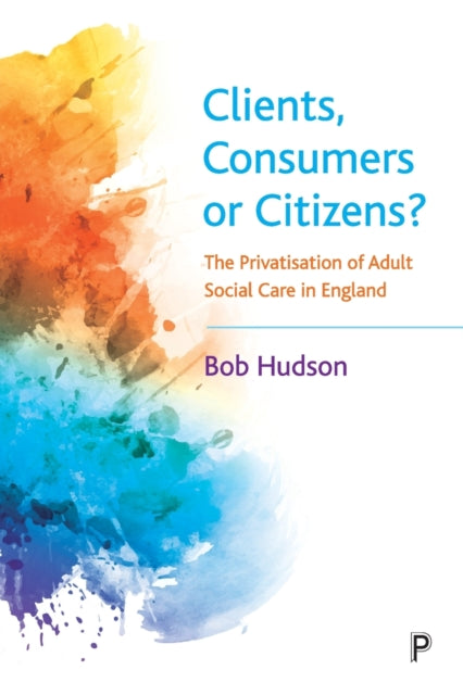 Clients, Consumers or Citizens?: The Privatisation of Adult Social Care in England