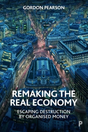 Remaking the Real Economy: Escaping Destruction by Organised Money