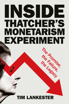 Inside Thatchers Monetarism Experiment  The Promise the Failure the Legacy