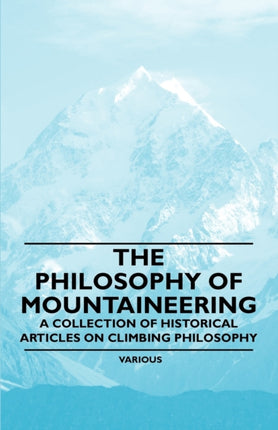 The Philosophy of Mountaineering  A Collection of Historical Articles on Climbing Philosophy
