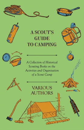 A Scouts Guide to Camping  A Collection of Historical Scouting Books on the Activities and Organisation of a Scout Camp