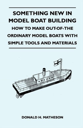 Something New in Model Boat Building  How to Make Outofthe Ordinary Model Boats with Simple Tools and Materials
