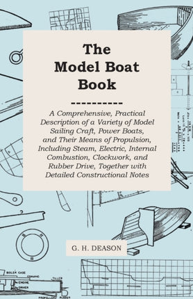 The Model Boat Book  A Comprehensive Practical Description of a Variety of Model Sailing Craft Power Boats and Their Means of Propulsion  Drive Together with Detailed Constructiona