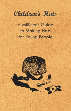 Childrens Hats  A Milliners Guide to Making Hats for Young People