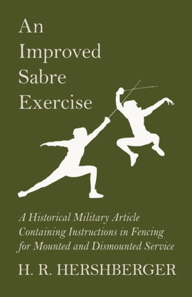 An Improved Sabre Exercise  A Historical Military Article Containing Instructions in Fencing for Mounted and Dismounted Service