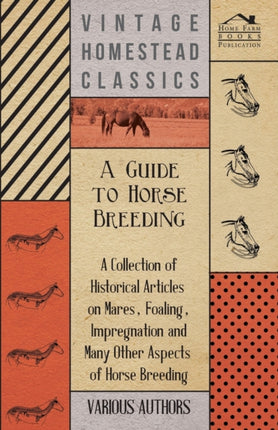 A Guide to Horse Breeding  A Collection of Historical Articles on Mares Foaling Impregnation and Many Other Aspects of Horse Breeding