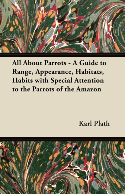 All About Parrots  A Guide to Range Appearance Habitats Habits with Special Attention to the Parrots of the Amazon