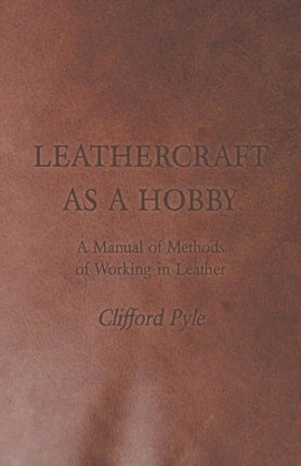 Leathercraft as a Hobby  A Manual of Methods of Working in Leather