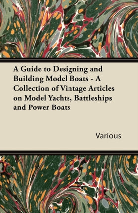 A Guide to Designing and Building Model Boats  A Collection of Vintage Articles on Model Yachts Battleships and Power Boats