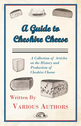 A Guide to Cheshire Cheese  A Collection of Articles on the History and Production of Cheshire Cheese