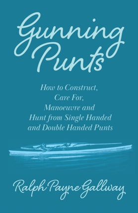 Gunning Punts  How to Construct Care For Manoeuvre and Hunt from Single Handed and Double Handed Punts