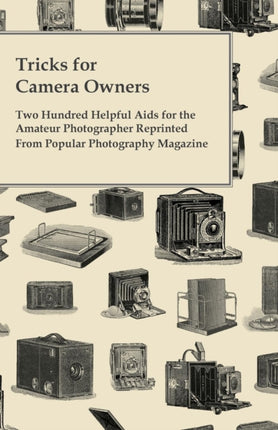 Tricks for Camera Owners  Two Hundred Helpful Aids for the Amateur Photographer Reprinted From Popular Photography Magazine