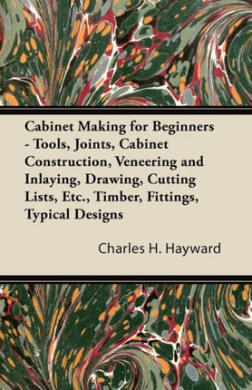 Cabinet Making for Beginners  Tools Joints Cabinet Construction Veneering and Inlaying Drawing Cutting Lists Etc Timber Fittings Typical Designs
