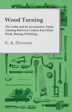 Wood Turning  The Lathe and its Accessories Tools Turning Between Centres FacePlate Work Boring Polishing
