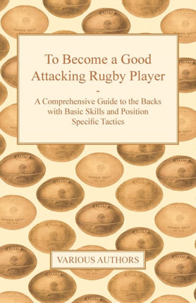 To Become a Good Attacking Rugby Player  A Comprehensive Guide to the Backs with Basic Skills and Position Specific Tactics