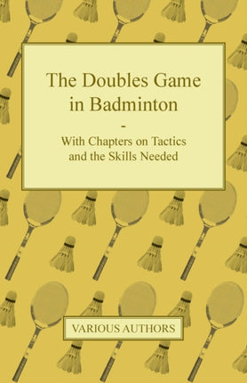 The Doubles Game in Badminton  With Chapters on Tactics and the Skills Needed
