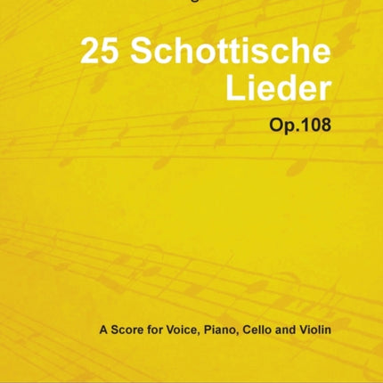 Ludwig Van Beethoven  25 Schottische Lieder  Op 108  A Score for Voice Piano Cello and Violin With a Biography by Joseph Otten