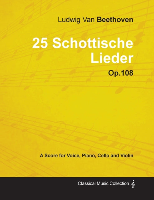 Ludwig Van Beethoven  25 Schottische Lieder  Op 108  A Score for Voice Piano Cello and Violin With a Biography by Joseph Otten