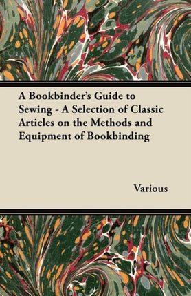 A Bookbinders Guide to Sewing  A Selection of Classic Articles on the Methods and Equipment of Bookbinding