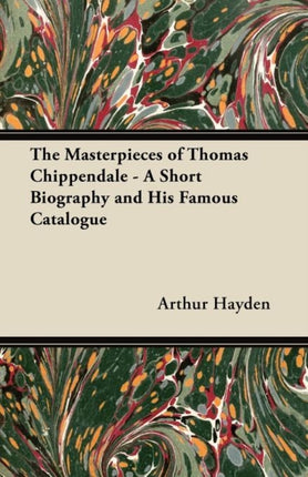 The Masterpieces of Thomas Chippendale  A Short Biography and His Famous Catalogue