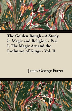 The Golden Bough  A Study in Magic and Religion  Part I The Magic Art and the Evolution of Kings  Vol II