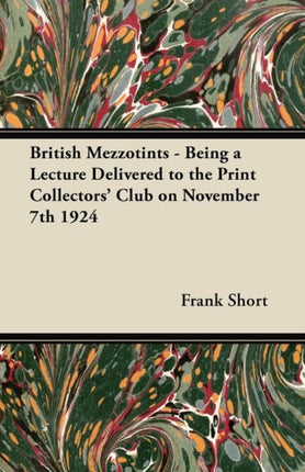 British Mezzotints  Being a Lecture Delivered to the Print Collectors Club on November 7th 1924