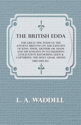 The British Edda  The Great Epic Poem of the Ancient Britons on the Exploits of King Thor Arthur or Adam and his Knights in Establishing  Capturing the Holy Grail About 33803350 BC