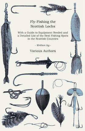 FlyFishing the Scottish Lochs  With a Guide to Equipment Needed and a Detailed List of the Best Fishing Spots in the Scottish Counties