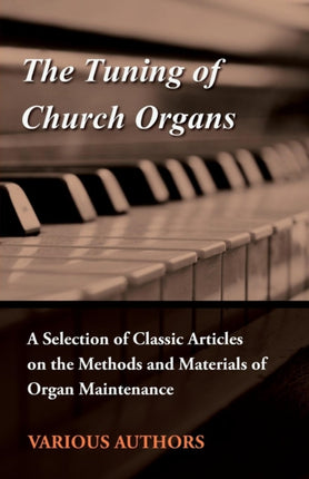 The Tuning of Church Organs  A Selection of Classic Articles on the Methods and Materials of Organ Maintenance