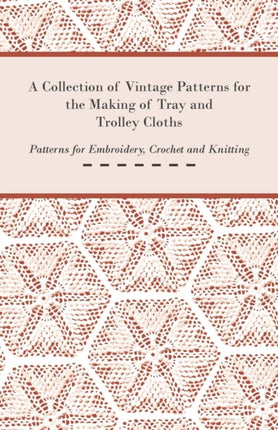 A Collection of Vintage Patterns for the Making of Tray and Trolley Cloths Patterns for Embroidery Crochet and Knitting