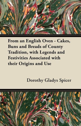 From an English Oven  Cakes Buns and Breads of County Tradition with Legends and Festivities Associated with their Origins and Use