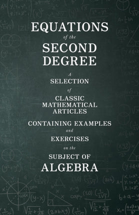 Equations of the Second Degree  A Selection of Classic Mathematical Articles Containing Examples and Exercises on the Subject of Algebra Mathematics Series