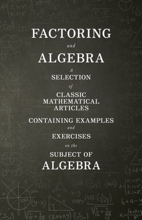 Factoring and Algebra  A Selection of Classic Mathematical Articles Containing Examples and Exercises on the Subject of Algebra Mathematics Series