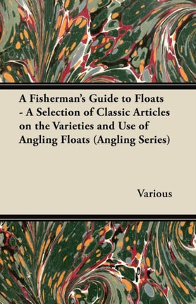 A Fishermans Guide to Floats  A Selection of Classic Articles on the Varieties and Use of Angling Floats Angling Series