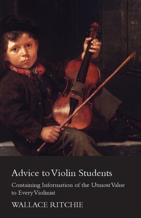 Advice to Violin Students  Containing Information of the Utmost Value to Every Violinist